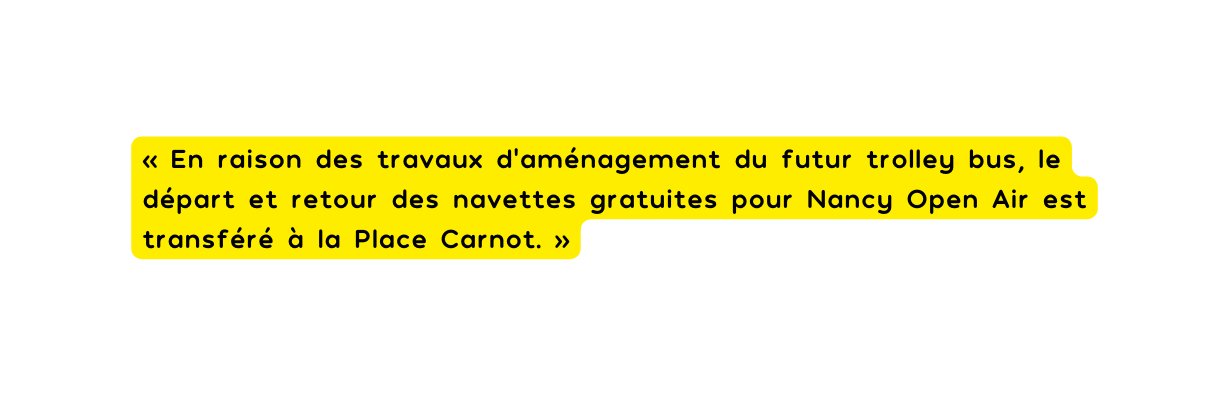 En raison des travaux d aménagement du futur trolley bus le départ et retour des navettes gratuites pour Nancy Open Air est transféré à la Place Carnot